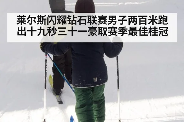 莱尔斯闪耀钻石联赛男子两百米跑出十九秒三十一豪取赛季最佳桂冠