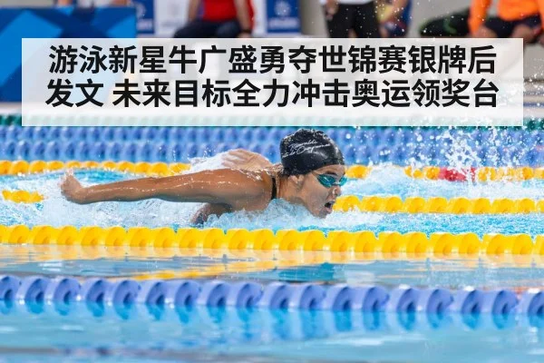 游泳新星牛广盛勇夺世锦赛银牌后发文 未来目标全力冲击奥运领奖台