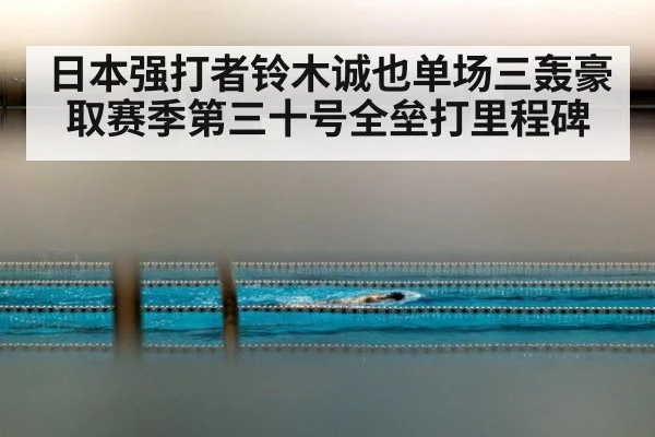 日本强打者铃木诚也单场三轰豪取赛季第三十号全垒打里程碑