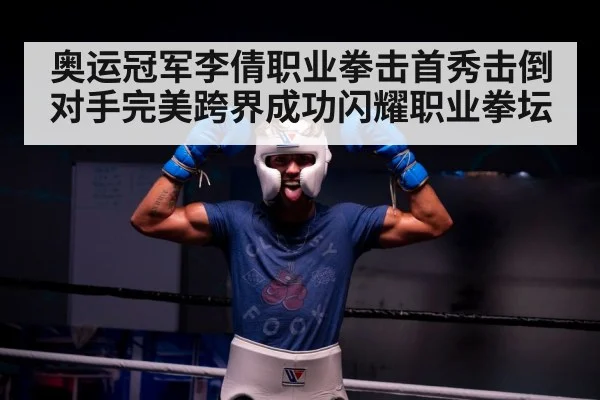 奥运冠军李倩职业拳击首秀击倒对手完美跨界成功闪耀职业拳坛